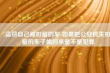 盗窃自己被扣留的车-如果把公安机关扣留的车子偷回来是不是犯罪