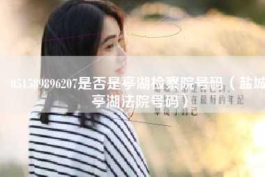 051589896207是否是亭湖检察院号码(盐城亭湖法院号码)