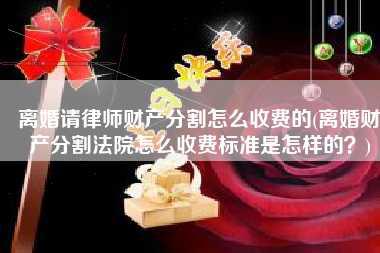 离婚请律师财产分割怎么收费的(离婚财产分割法院怎么收费标准是怎样的？)