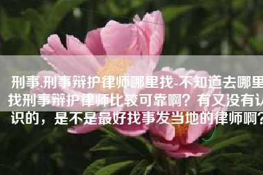 刑事,刑事辩护律师哪里找-不知道去哪里找刑事辩护律师比较可靠啊?有又没有认识的,是不是最好找事发当地的律师啊?