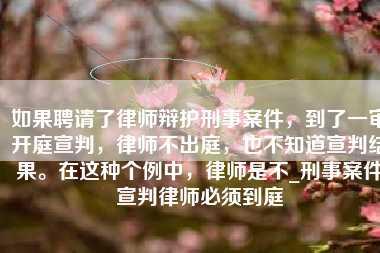 如果聘请了律师辩护刑事案件,到了一审开庭宣判,律师不出庭,也不知道宣判结果。在这种个例中,律师是不_刑事案件宣判律师必须到庭