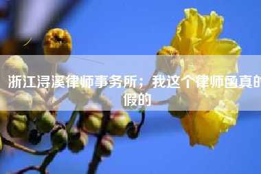 浙江浔溪律师事务所;我这个律师函真的假的
