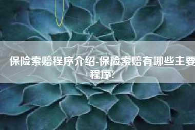 保险索赔程序介绍-保险索赔有哪些主要程序?