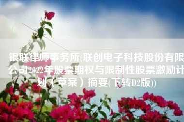 银联律师事务所(联创电子科技股份有限公司2022年股票期权与限制性股票激励计划（草案）摘要(下转D2版))