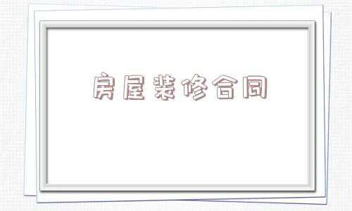 房屋装修合同协议书(装修工程合同模板)