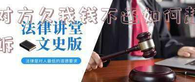 对方欠我钱不还怎么办(对于“欠钱不还”“不接电话”“直接消失”的人，有两个方法解决)
