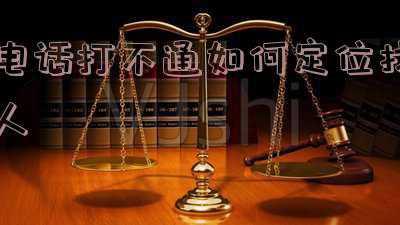 电话打不通如何定位找人不充会员(「原创」金色热线：加快网络建设 提升服务质效)