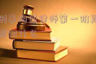 刑事案件第一阶段律师都干嘛 刑事案件聘请律师,律师第一阶段的职责是什么