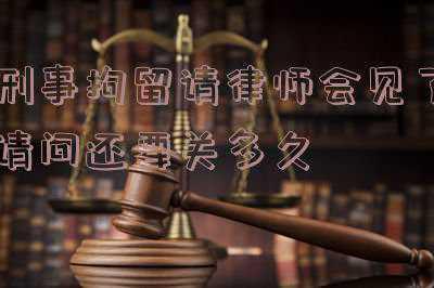 刑事案件拘留律师多久可以见当事人(律师如何与被会见人进行会见并制作会见笔录)