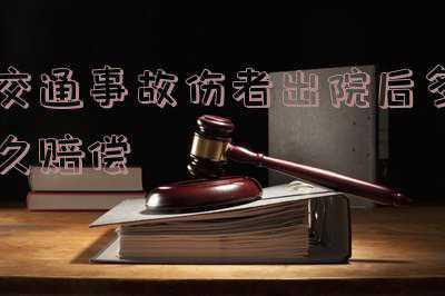 交通事故伤者出院后怎么协商赔偿(发生交通事故受伤怎么办？一次性说清楚)