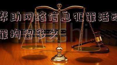 帮助网络信息犯罪刑事拘留一般多久(沅江一男子帮网络信息犯罪被刑事拘留)