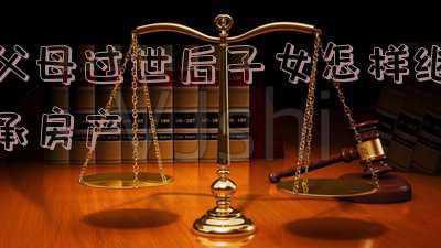 父母过世后子女怎样继承房产要交税吗(房产继承要交税你知道吗？房产继承税详解)