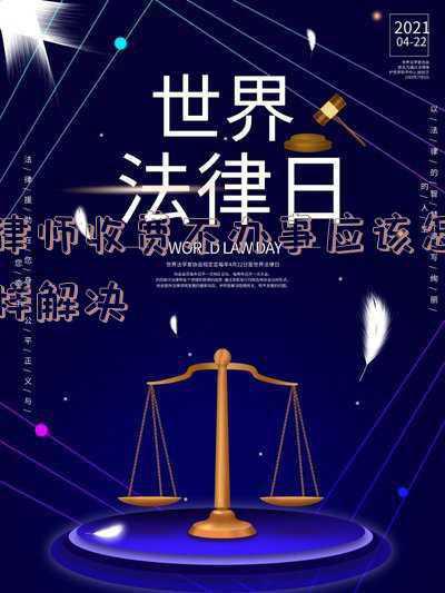 律师收费不办事应该怎样解决找他电话不接(如何应对找关系的律师)