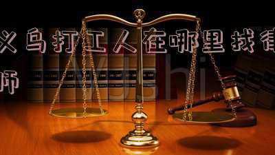 义乌律师怎么找(金华义乌永康法律顾问)