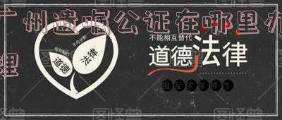 广州遗嘱公证如何办理(办遗嘱公证只需2周！广州南方遗嘱中心成立，老人享绿色通道)