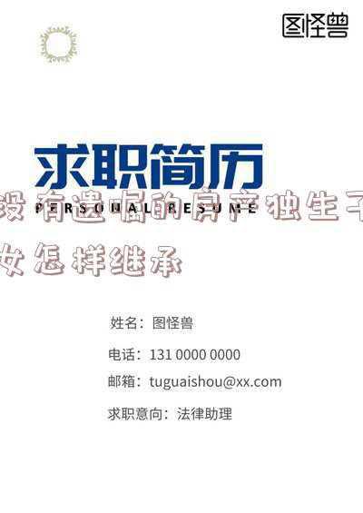 没有立遗嘱 独生子女就可以继承房子吗(独生子女如何继承父母房产？没遗嘱怎么办？)