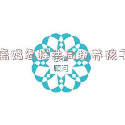 离婚共同抚养孩子定义(离婚共同抚养孩子有哪些规定)