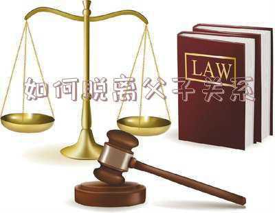 如何脱离父子关系 怎么断绝父子关系