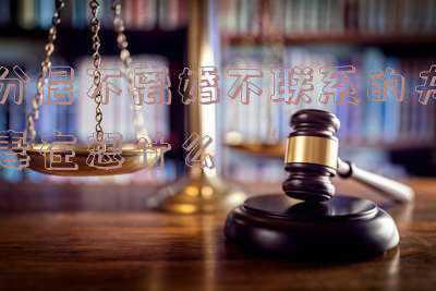 分居不联系也不提离婚(分居不联系一直不离婚拖着有什么坏处？)
