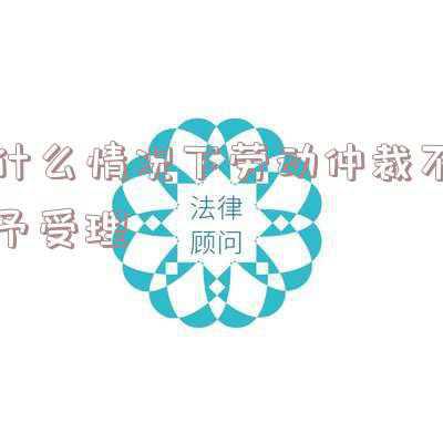 劳动仲裁如果不受理怎么办(申请了劳动仲裁，却被告知不受理，该怎么办？新的规定，建议收藏)