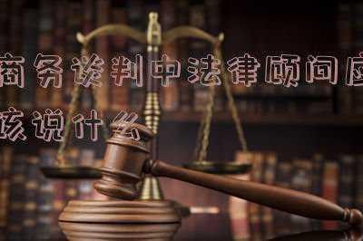 商务谈判法律顾问稿子(法律顾问的工作流程)