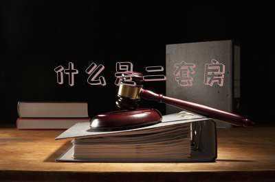 什么是二套房贷款标准；二套房的认定标准是什么，哪些房产属于二套房？