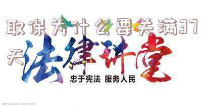 取保为什么要关满37天周末会放人吗(刑事拘留过了37天就一定要放人吗？看看不一定呢)