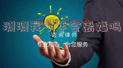 我会离婚吗测试(测试你会和现任离婚吗？)