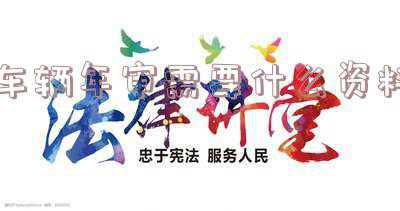 广州车辆年审需要什么资料-广州现在车辆年审是怎样的流程?需要什么资料?