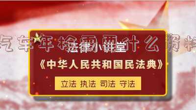 车辆年检需要哪些证件资料(车辆年检的流程是什么?需要什么证件?)