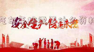汽车年检要带什么(2020年车辆年审需要什么资料)