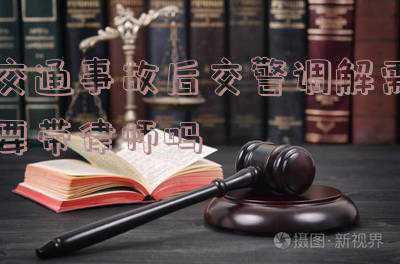 交通事故交警调解书(交警部门主持下制作的道路交通事故调解书的性质和效力)