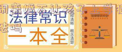 不让孩子上学违反了什么法律(不上幼儿园还推迟一年入学，这样的教育方式你怎么看？)