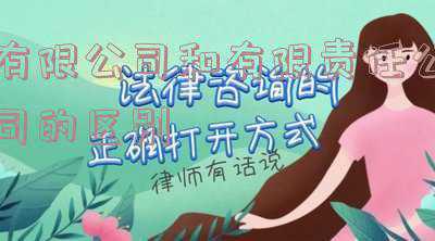 有限公司和有限责任公司的区别是什么-有限责任公司和责任有限公司的区别是什么？