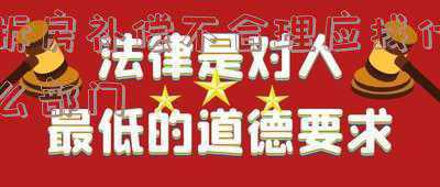 拆房补偿不合理应找什么部门百度百科(拆迁律师讲解：拆迁补偿不合理，维权两步法—收集证据+信息公开)