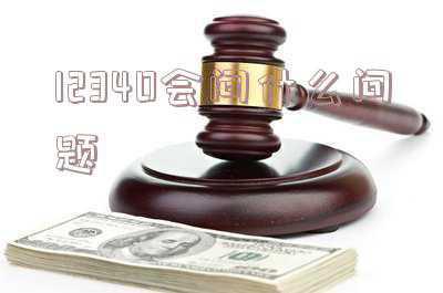 12340都问些什么(12340—您身边的官方社情民意调查专线,请您放心接听!)