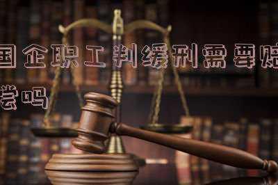 国企职工判缓刑单位怎么处理(民情通道|企业职工被判缓刑是否要开除公职?)