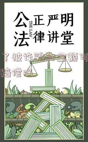 被诈骗赔偿怎么算(诈骗案中被害人追赃挽损的10个刑事救济手段和3个自力救济手段)