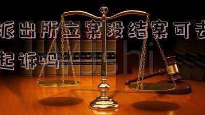 派出所应该立案的没有立案怎么办(“案件办着办着没了下文”如何破题)