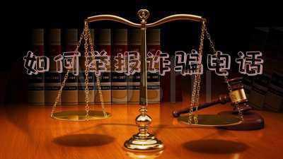 电话诈骗举报平台（如何举报诈骗电话网站）