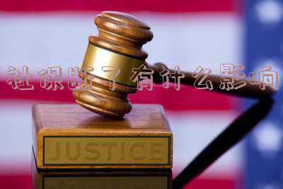 深圳社保断了有什么影响,深圳社保中断了会有哪些影响?