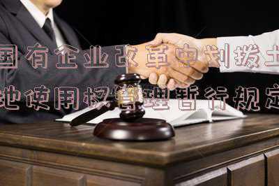 企业改制中，划拨土地各处置方式怎么选择？-国有企业改革中划拨土地使用权管理暂行规定废止
