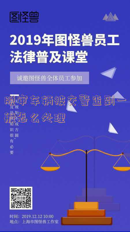 车辆脱保脱审被交警抓到会怎样处罚:车辆脱审被交警查获,如何处罚