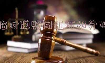 上临时牌照电动车闯红灯,有C1驾照,会被监控拍下然后扣分吗?_电瓶车临时牌照闯红灯扣分吗