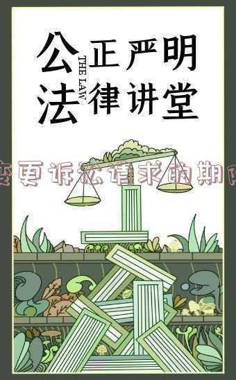 劳动仲裁变更诉求的法定裁决期限?_仲裁变更诉讼请求的期限