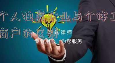 个体工商户与个人独资企业的区别(个体工商户与个人独资企业的主要区别是什么?)