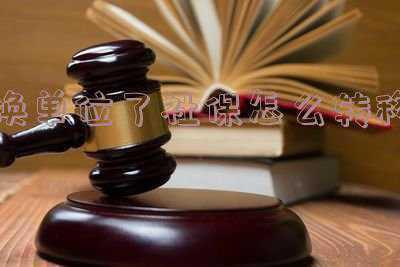 换单位了社保怎么转移过来《换单位了社保怎么转移》