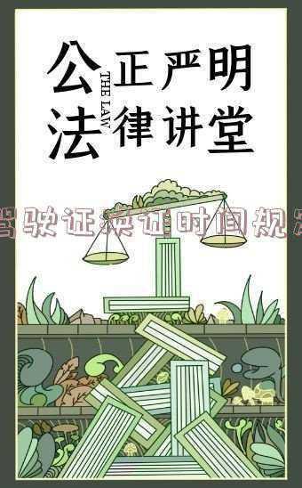驾驶证时间到了换证有时间规定吗《驾驶证换证时间规定》