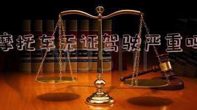 摩托车无证驾驶严重吗会扣我c1分吗;骑无证摩托会扣C1驾照分吗