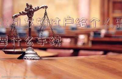 异地公司车辆过户给个人需要什么手续-外地公司车辆过户到本地私人需要什么手续 急急急！！！